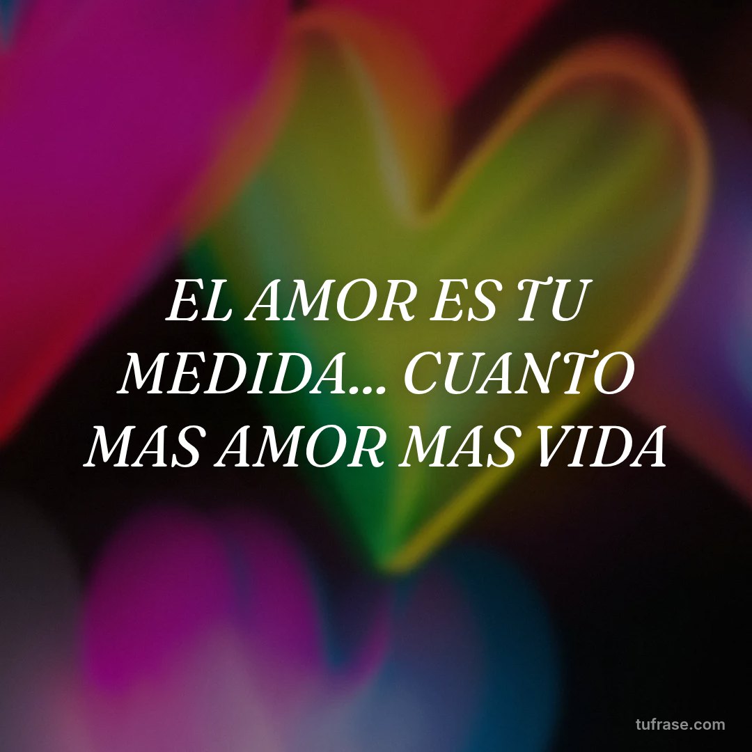 EL AMOR ES TU MEDIDA... CUANTO MAS AMOR MAS VIDA