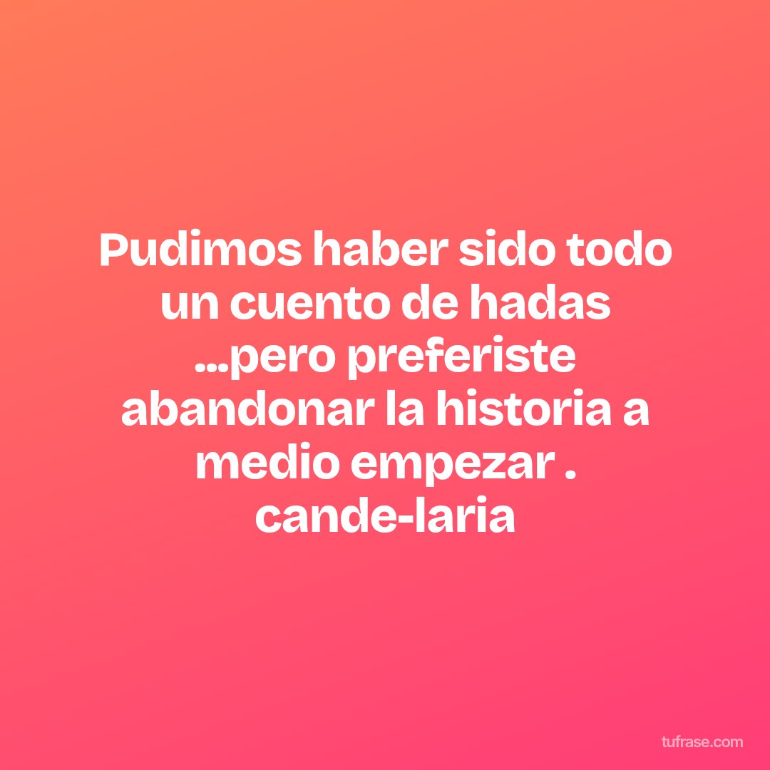 Pudimos haber sido todo un cuento de hadas ...pero preferiste abandonar la historia a medio empezar . cande-laria
