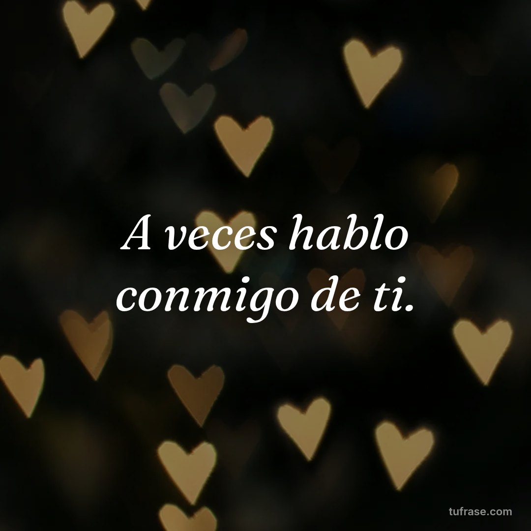 A veces hablo conmigo de ti.