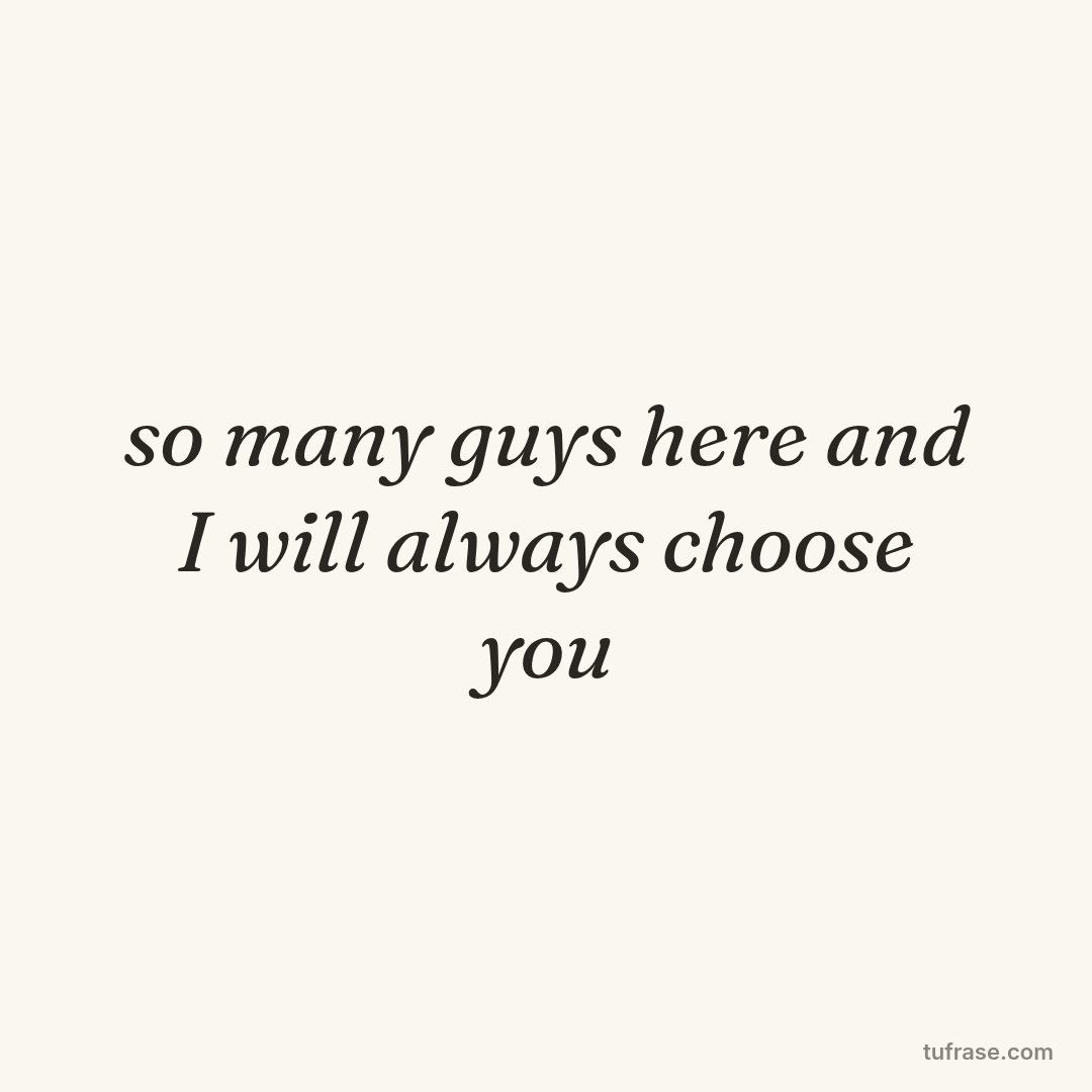 so many guys here and I will always choose you