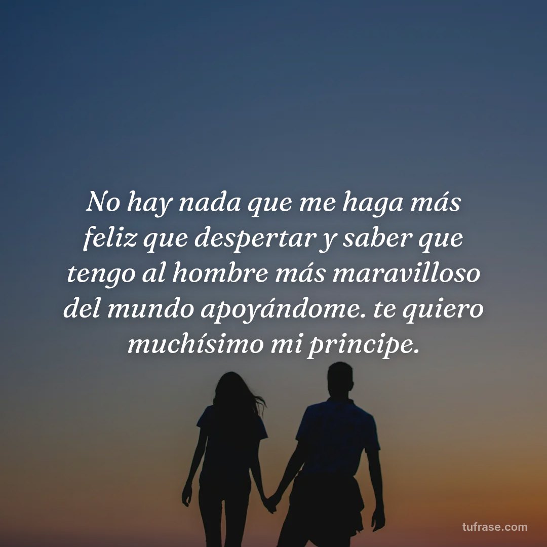 No hay nada que me haga más feliz que despertar y saber que tengo al hombre más maravilloso del mundo apoyándome. te quiero muchísimo mi principe.