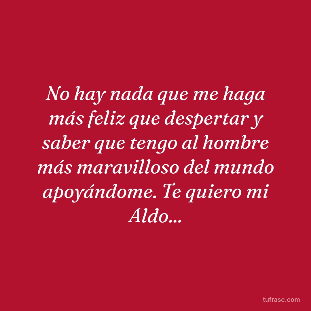 No hay nada que me haga más feliz que despertar y saber que tengo al hombre más maravilloso del mundo apoyándome. Te quiero mi Aldo...