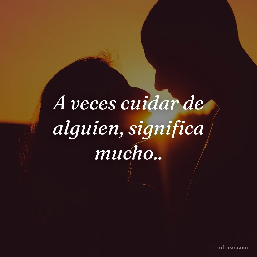 A veces cuidar de alguien, significa mucho..
