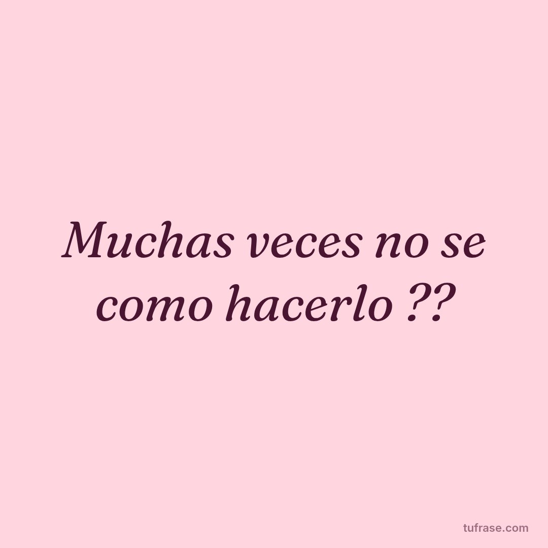 Muchas veces no se como hacerlo ??