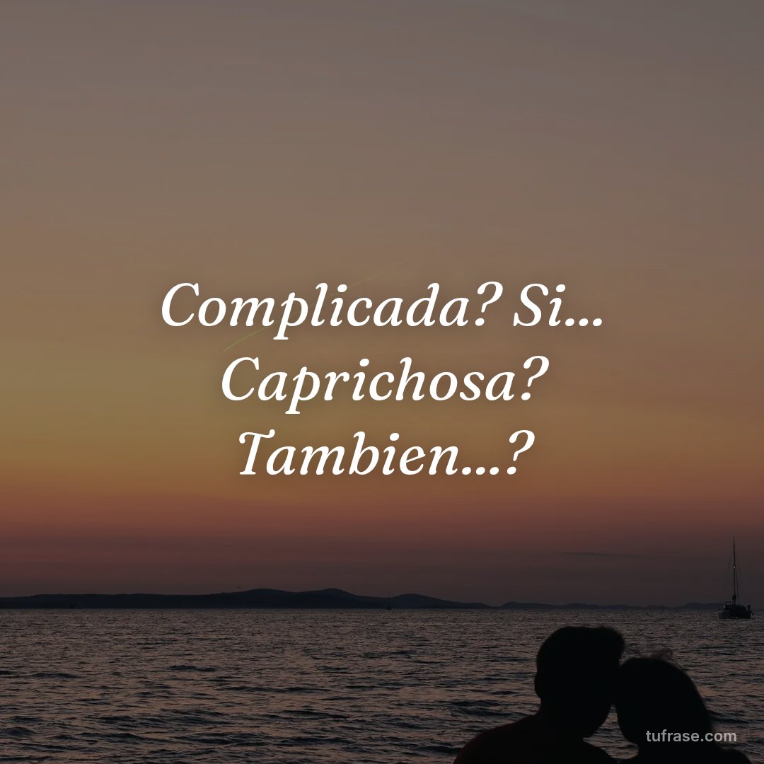 Complicada? Si... Caprichosa? Tambien...?