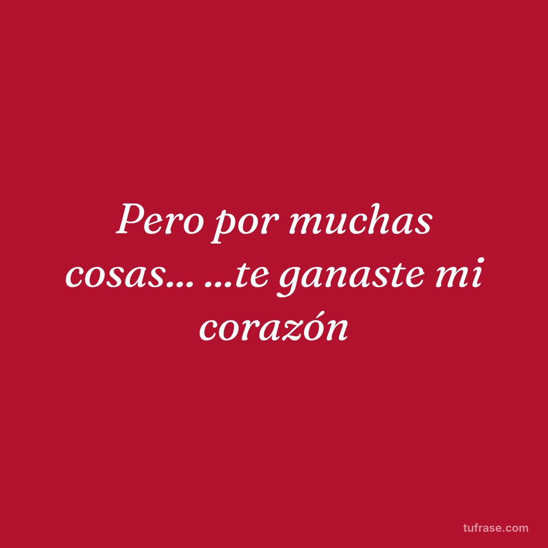 Pero por muchas cosas... ...te ganaste mi corazón
