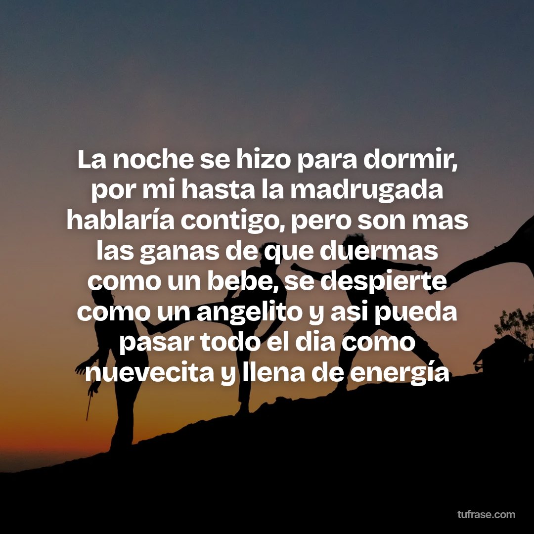 La noche se hizo para dormir, por mi hasta la madrugada hablaría contigo, pero son mas las ganas de que duermas como un bebe, se despierte como un angelito y asi pueda pasar todo el dia como nuevecita y llena de energía