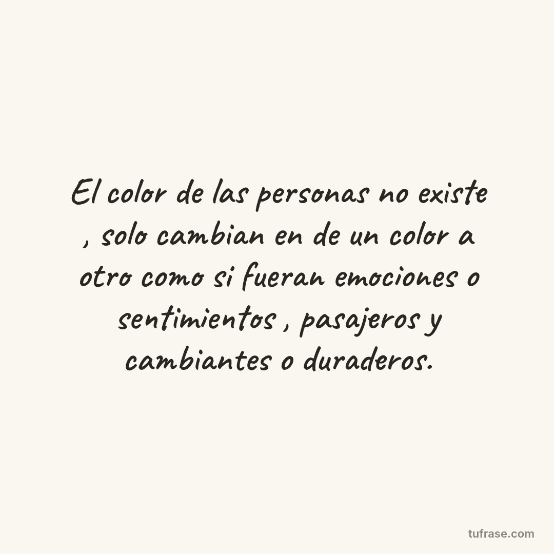 El color de las personas no existe , solo cambian en de un color a otro como si fueran emociones o sentimientos , pasajeros y cambiantes o duraderos.