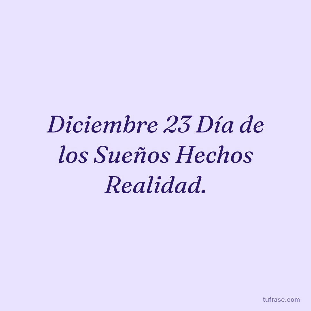 Diciembre 23 Día de los Sueños Hechos Realidad.