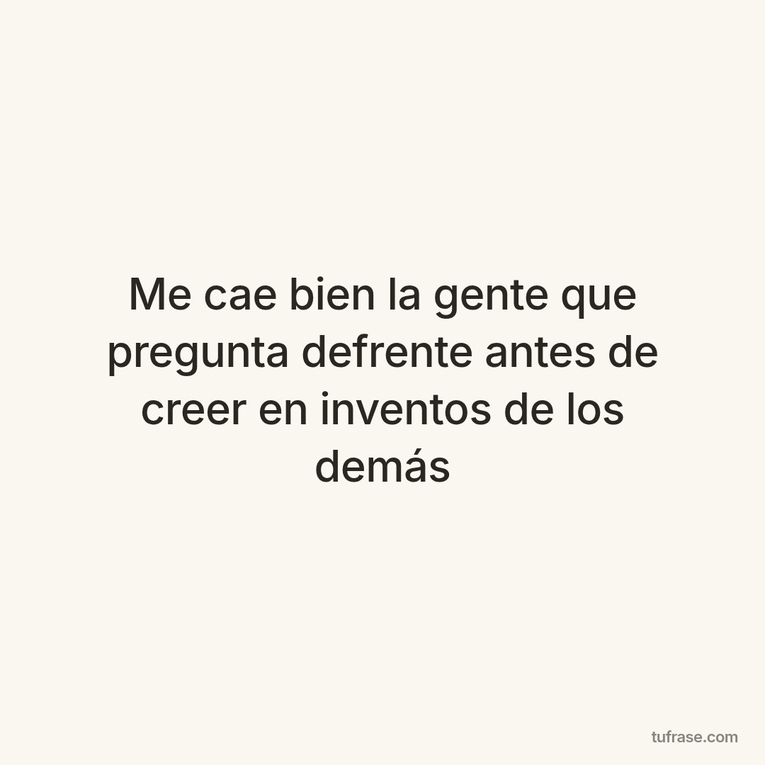 Me cae bien la gente que pregunta defrente antes de creer en inventos de los demás
