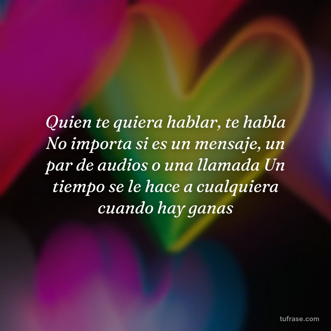 Quien te quiera hablar, te habla No importa si es un mensaje, un par de audios o una llamada Un tiempo se le hace a cualquiera cuando hay ganas
