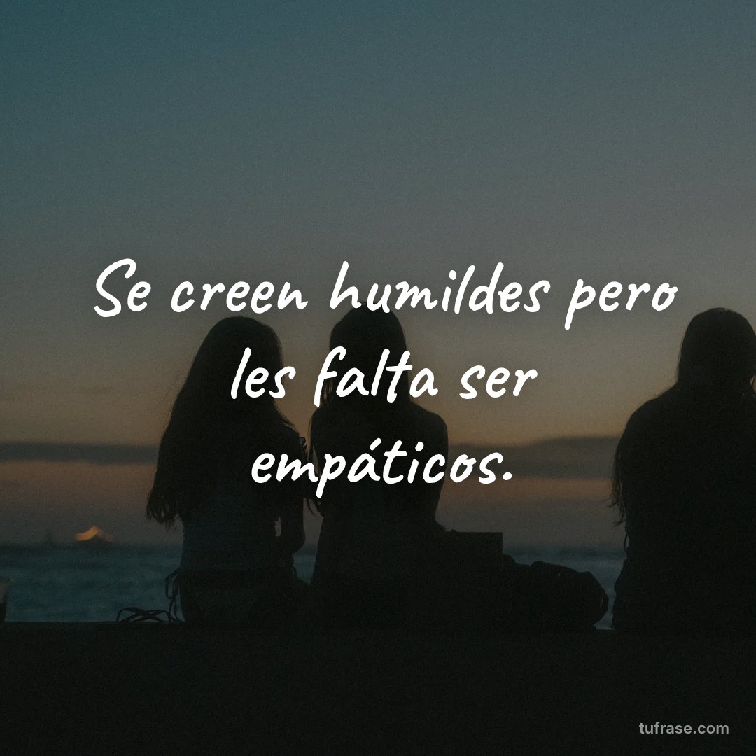 Se creen humildes pero les falta ser empáticos.