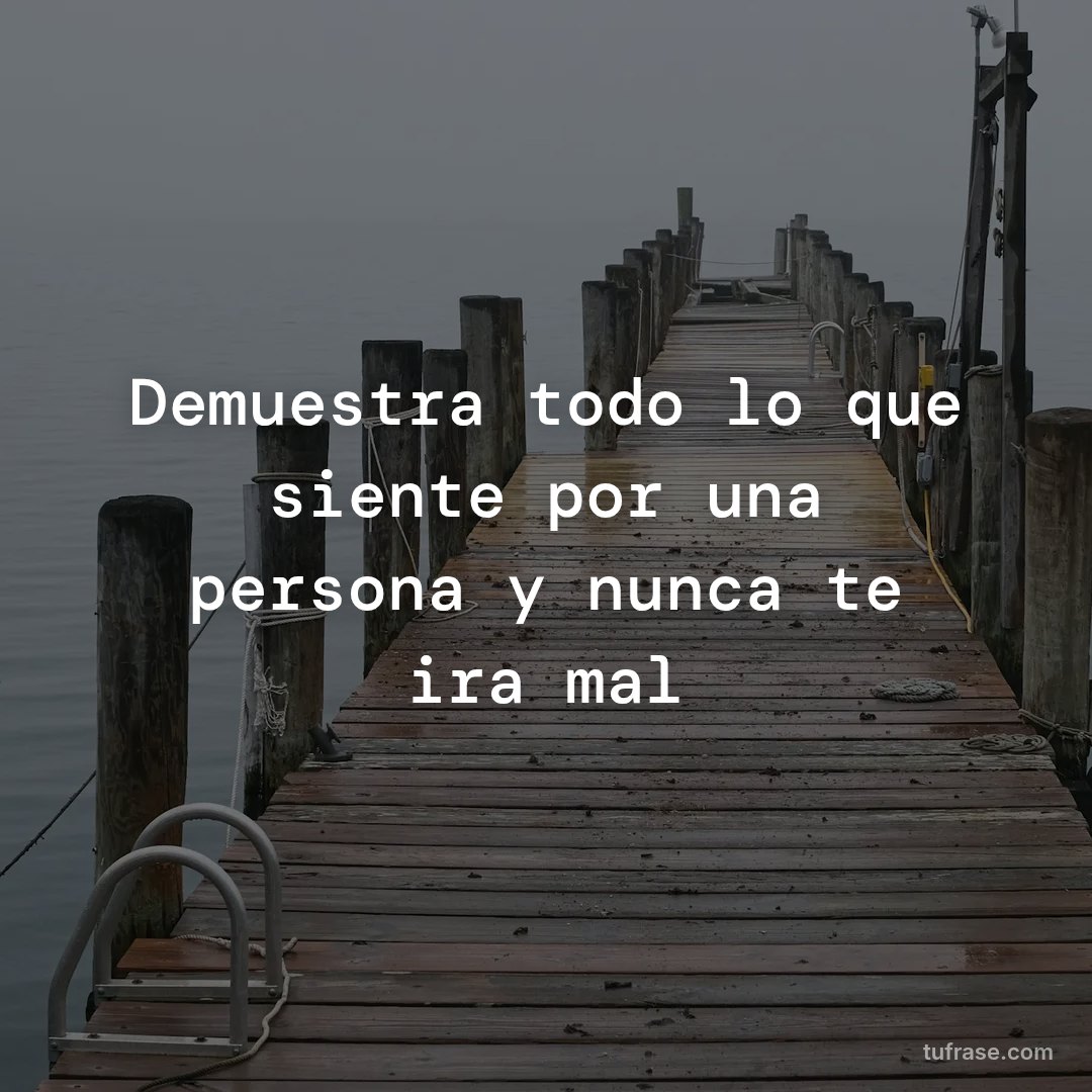 Demuestra todo lo que siente por una persona y nunca te ira mal