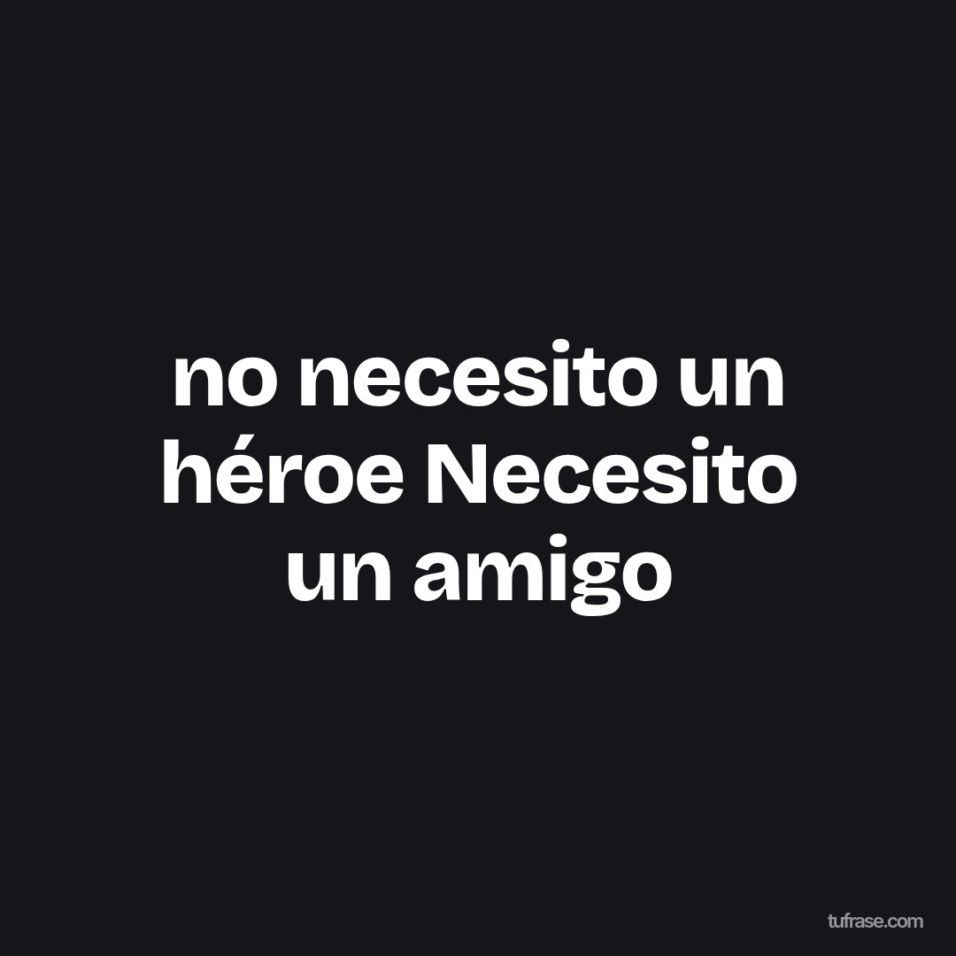 no necesito un héroe Necesito un amigo
