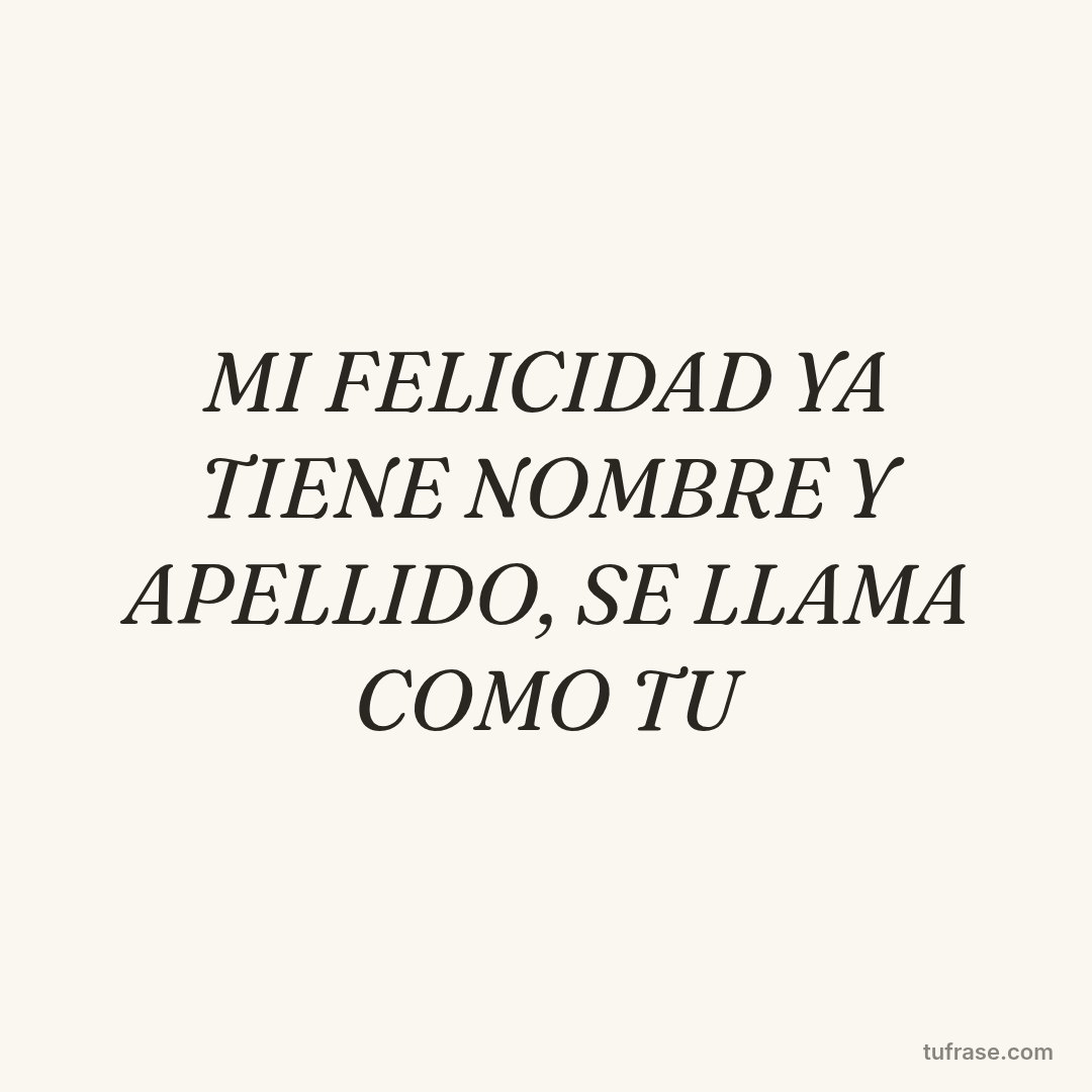 MI FELICIDAD YA TIENE NOMBRE Y APELLIDO, SE LLAMA COMO TU