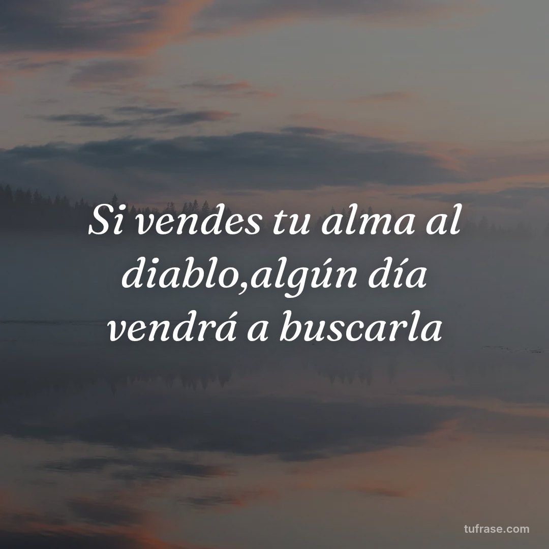 Si vendes tu alma al diablo,algún día vendrá a buscarla