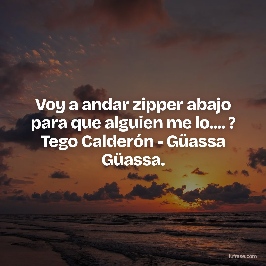 Voy a andar zipper abajo para que alguien me lo.... ? Tego Calderón - Güassa Güassa.