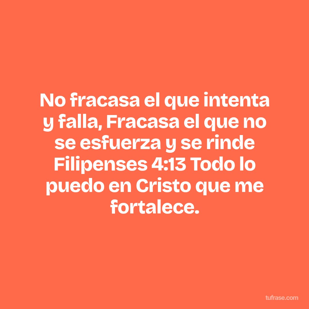No fracasa el que intenta y falla, Fracasa el que no se esfuerza y se rinde Filipenses 4:13 Todo lo puedo en Cristo que me fortalece.