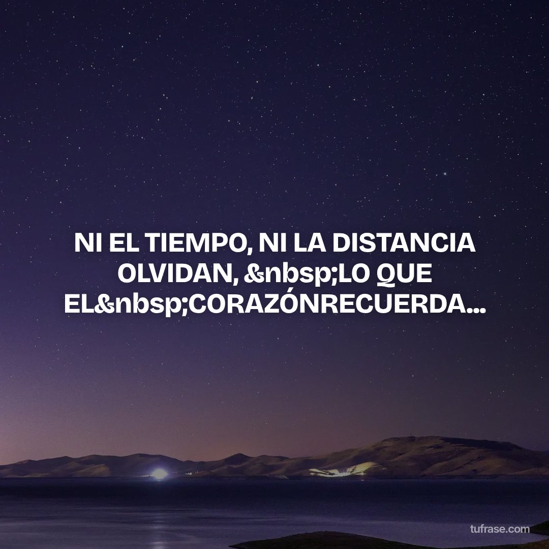 NI EL TIEMPO, NI LA DISTANCIA OLVIDAN, &nbsp;LO QUE EL&nbsp;CORAZÓNRECUERDA...