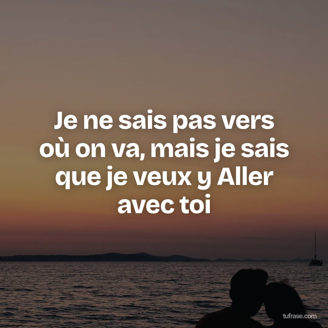 Je ne sais pas vers où on va, mais je sais que je veux y Aller avec toi