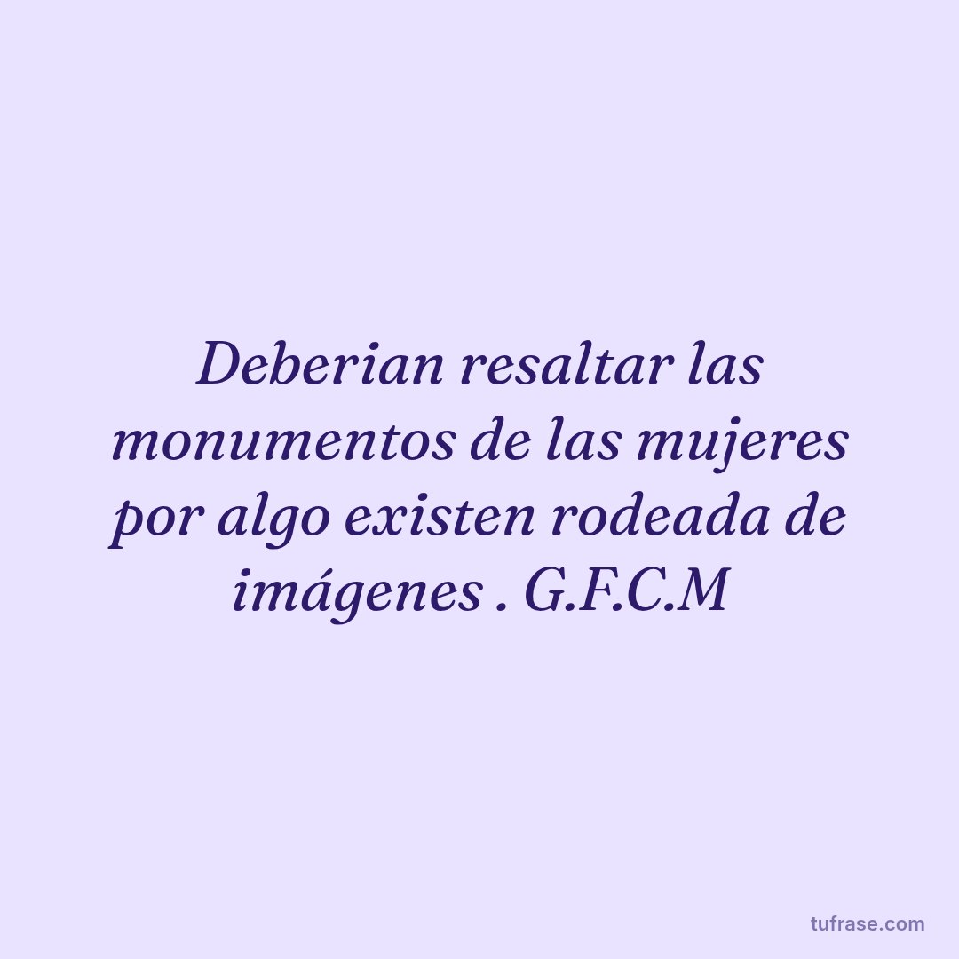 Deberian resaltar las monumentos de las mujeres por algo existen rodeada de imágenes . G.F.C.M