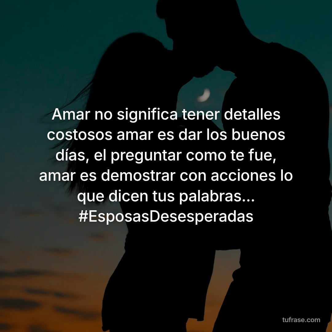 Amar no significa tener detalles costosos amar es dar los buenos días, el preguntar como te fue, amar es demostrar con acciones lo que dicen tus palabras... #EsposasDesesperadas
