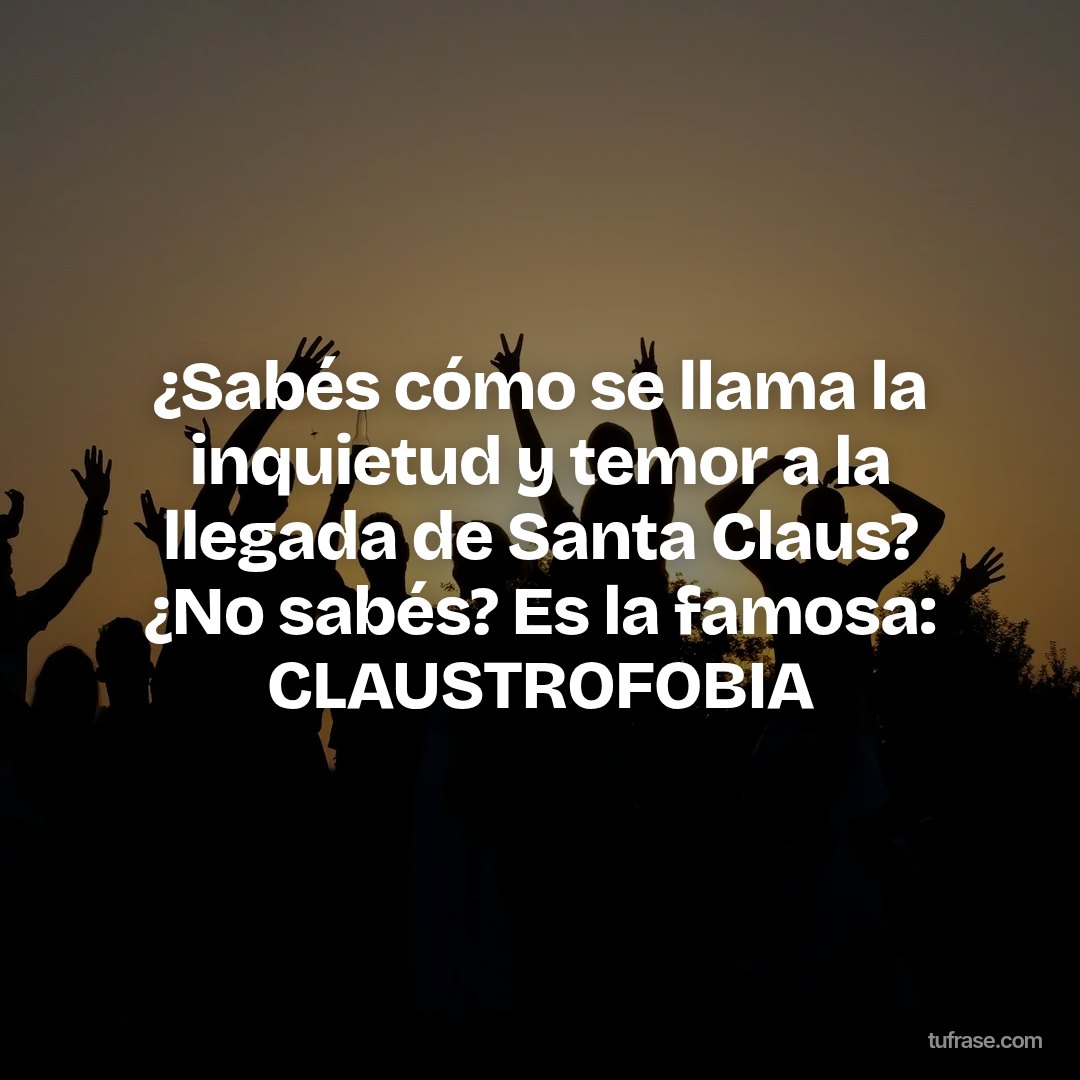 ¿Sabés cómo se llama la inquietud y temor a la llegada de Santa Claus? ¿No sabés? Es la famosa: CLAUSTROFOBIA