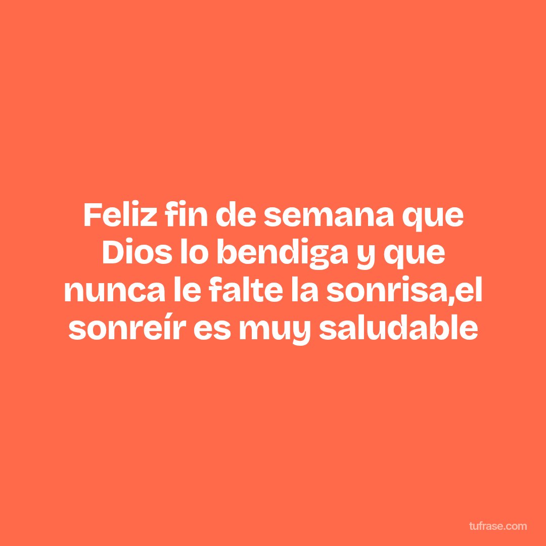 Feliz fin de semana que Dios lo bendiga y que nunca le falte la sonrisa,el sonreír es muy saludable