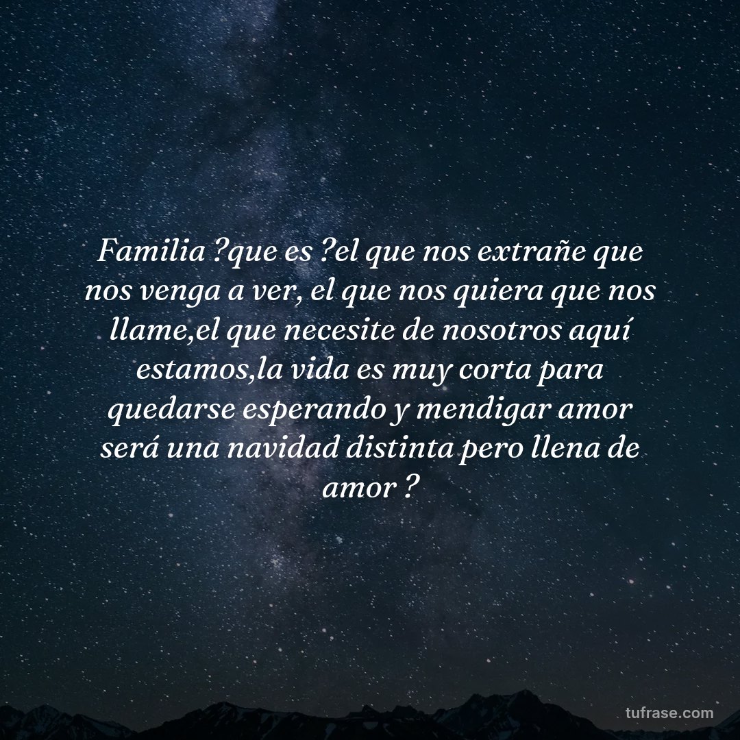 Familia ?que es ?el que nos extrañe que nos venga a ver, el que nos quiera que nos llame,el que necesite de nosotros aquí estamos,la vida es muy corta para quedarse esperando y mendigar amor será una navidad distinta pero llena de amor ?