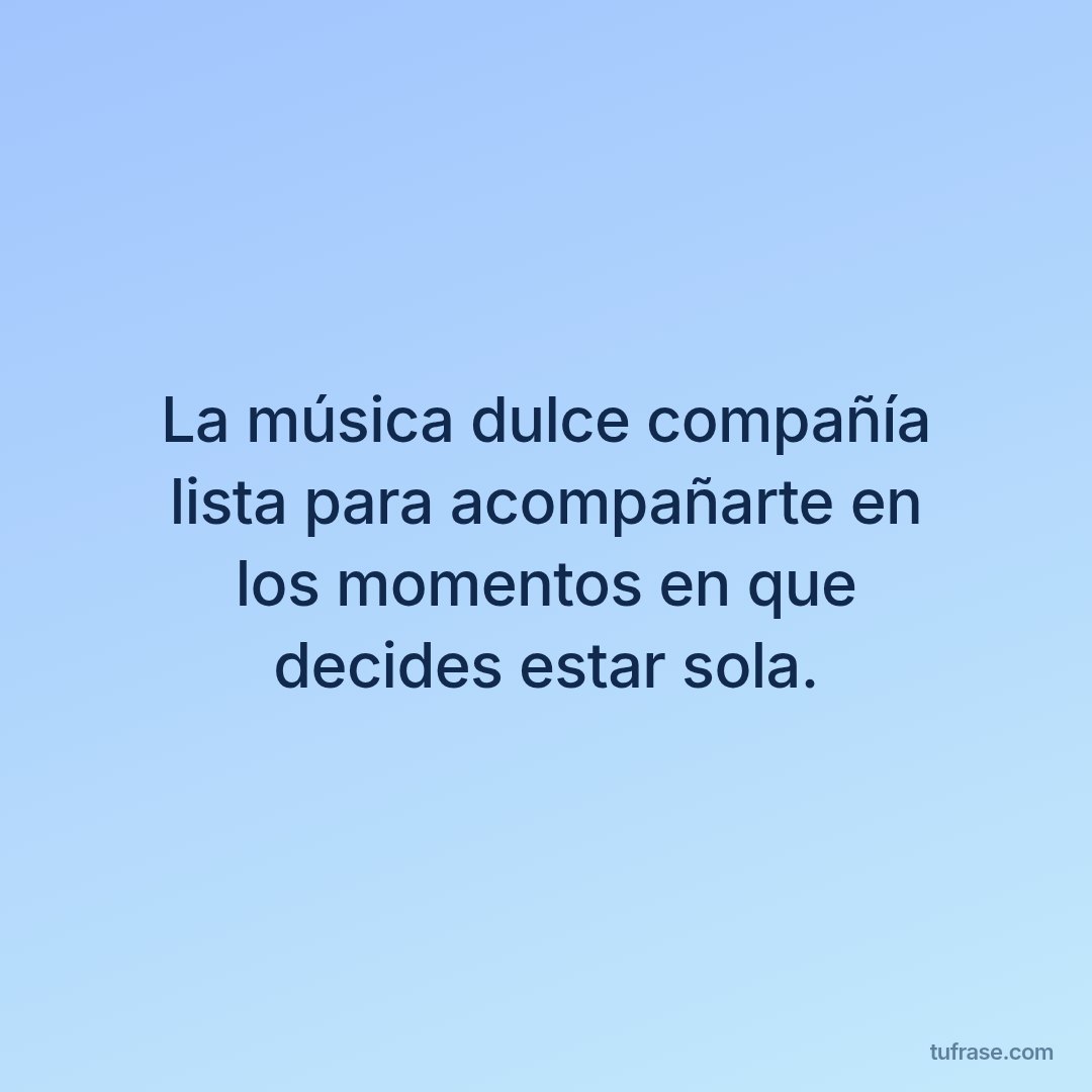 La música dulce compañía lista para acompañarte en los momentos en que decides estar sola.