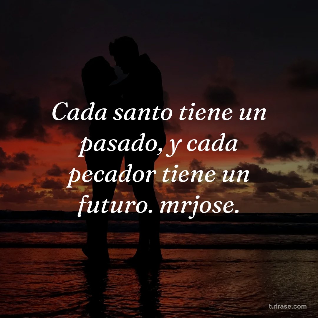 Cada santo tiene un pasado, y cada pecador tiene un futuro. mrjose.