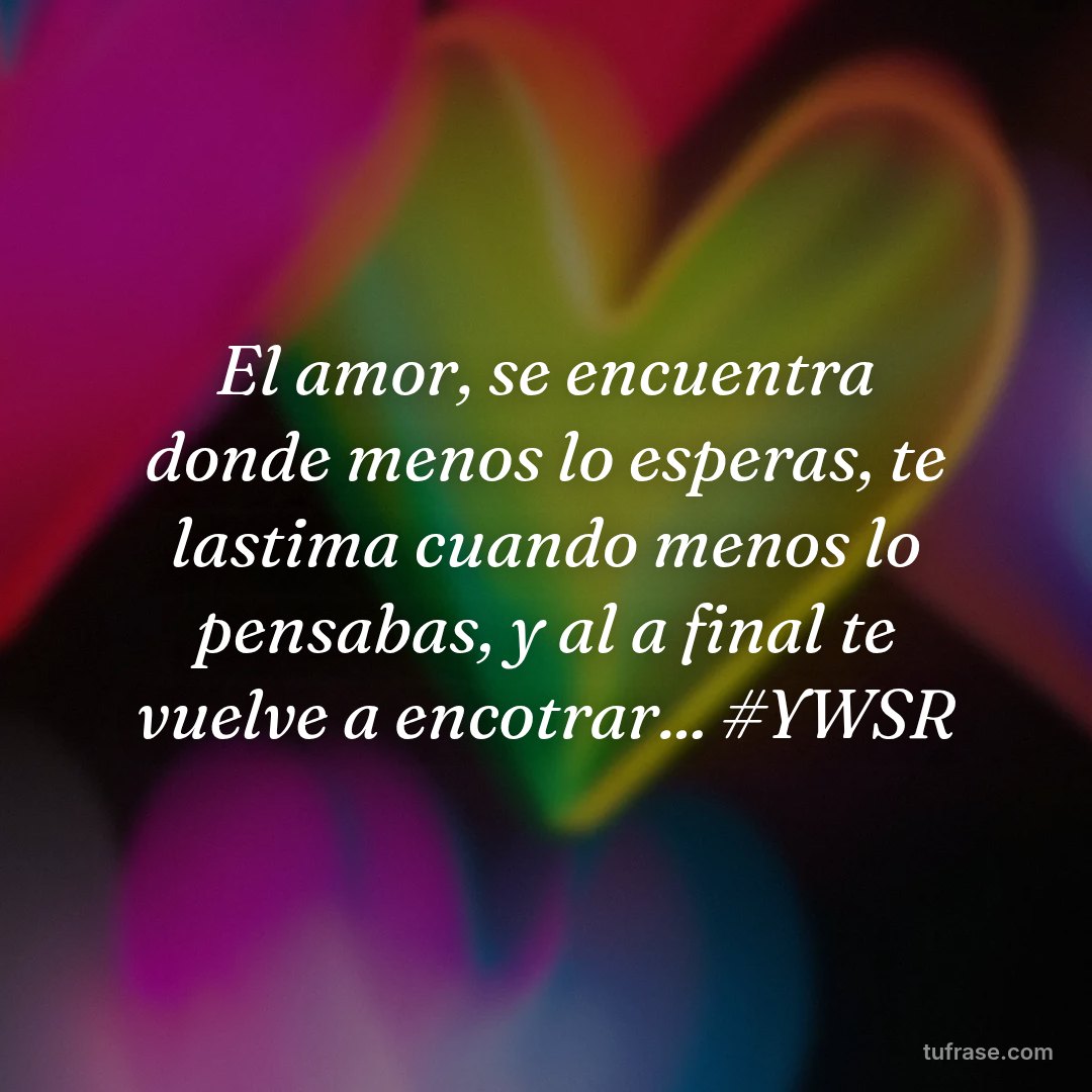 El amor, se encuentra donde menos lo esperas, te lastima cuando menos lo pensabas, y al a final te vuelve a encotrar... #YWSR