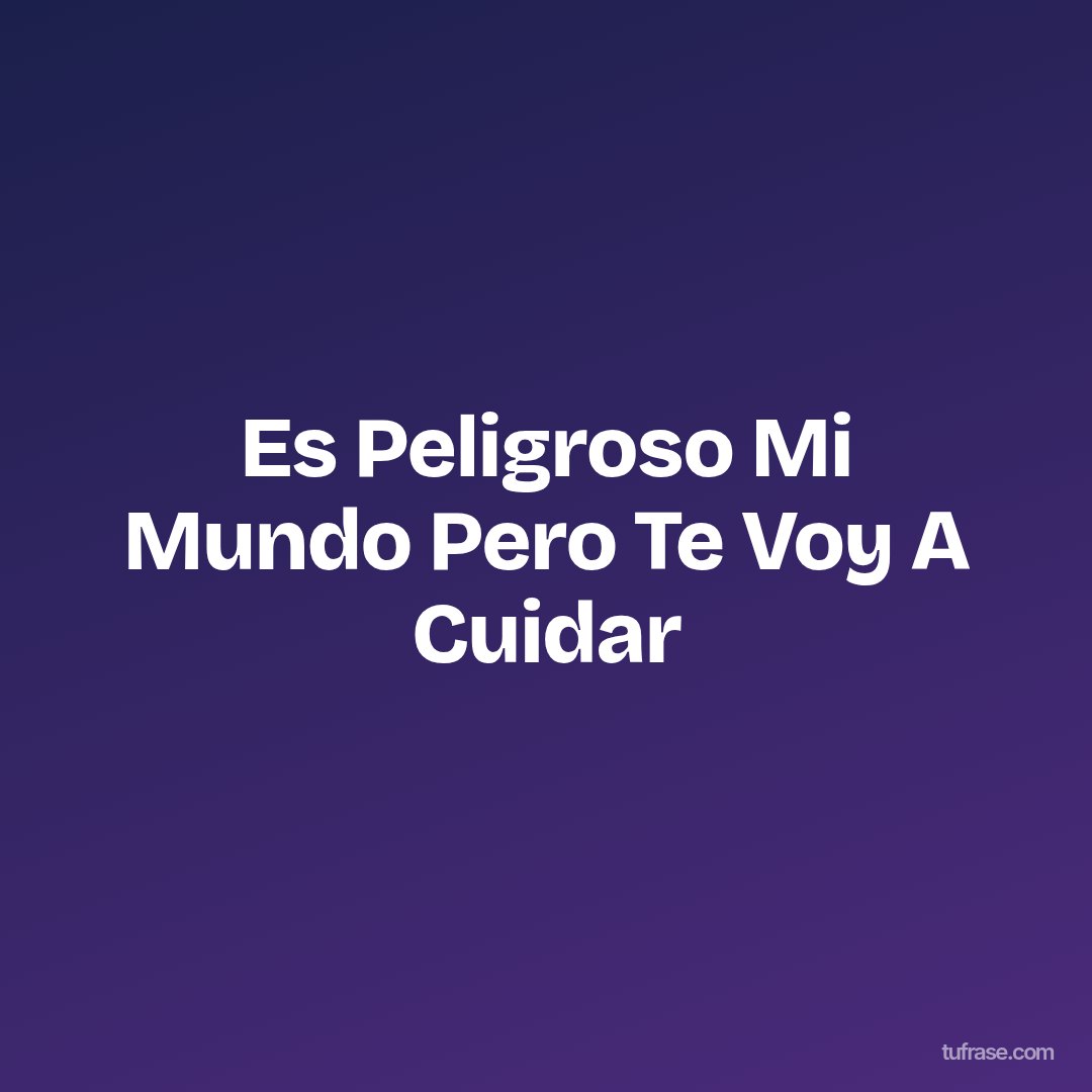 Es Peligroso Mi Mundo Pero Te Voy A Cuidar