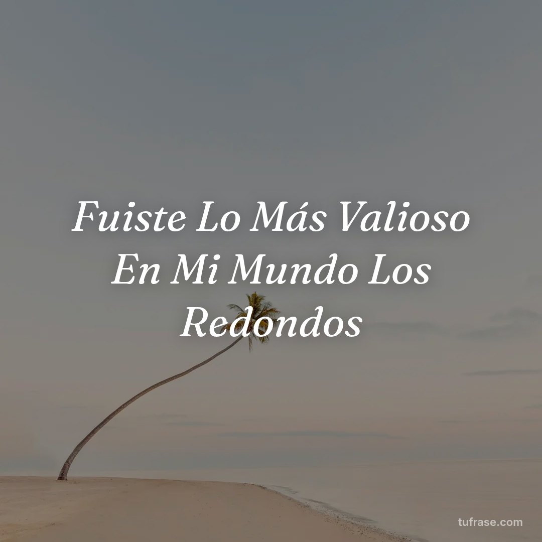 Fuiste Lo Más Valioso En Mi Mundo Los Redondos