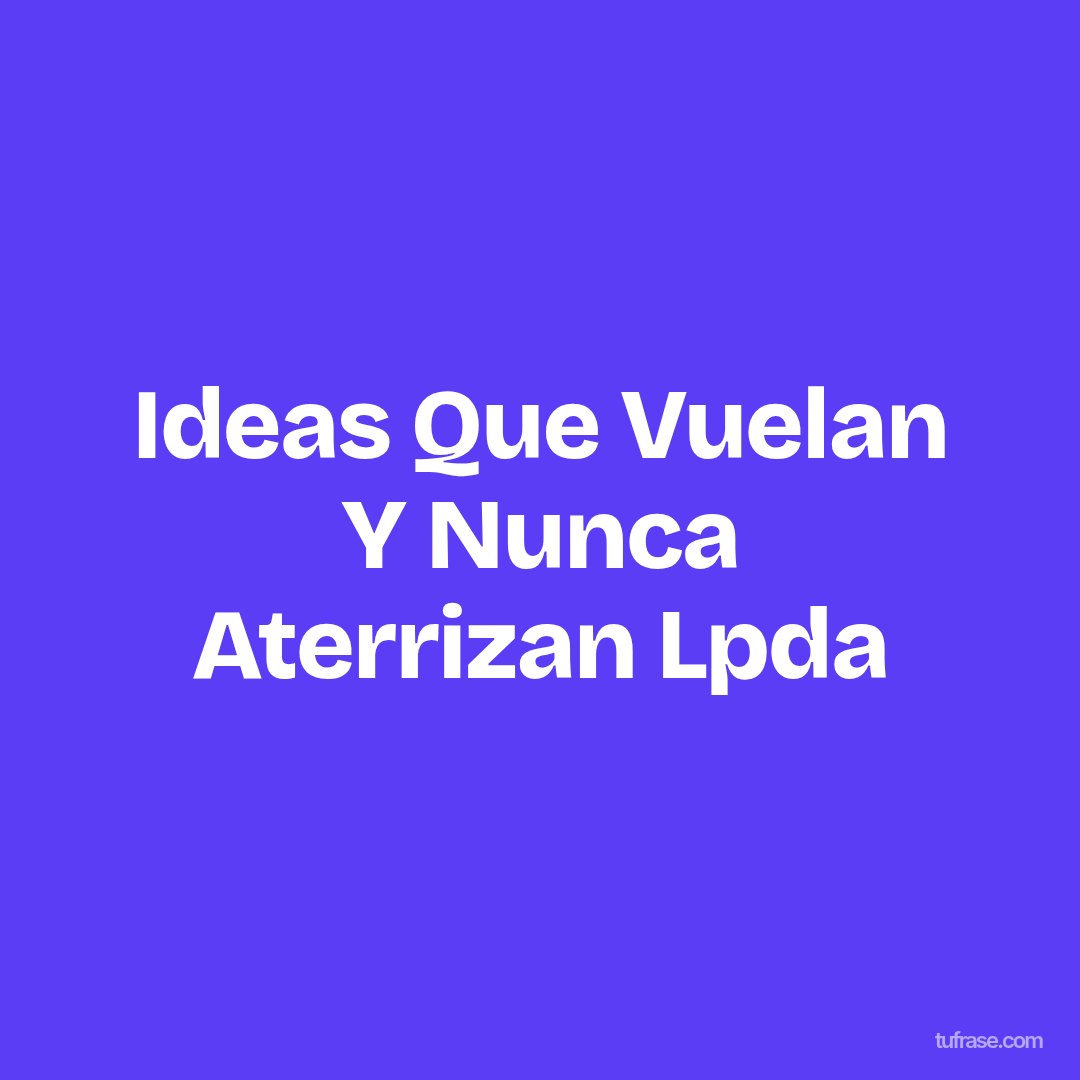 Ideas Que Vuelan Y Nunca Aterrizan Lpda