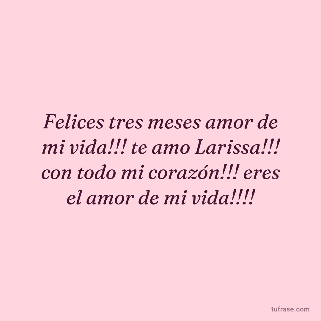 Felices tres meses amor de mi vida!!! te amo Larissa!!! con todo mi corazón!!! eres el amor de mi vida!!!!