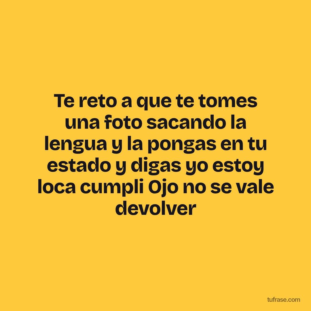Te reto a que te tomes una foto sacando la lengua y la pongas en tu estado y digas yo estoy loca cumpli Ojo no se vale devolver