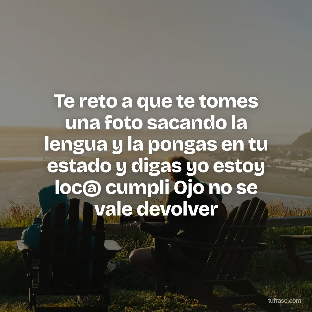 Te reto a que te tomes una foto sacando la lengua y la pongas en tu estado y digas yo estoy loc@ cumpli Ojo no se vale devolver