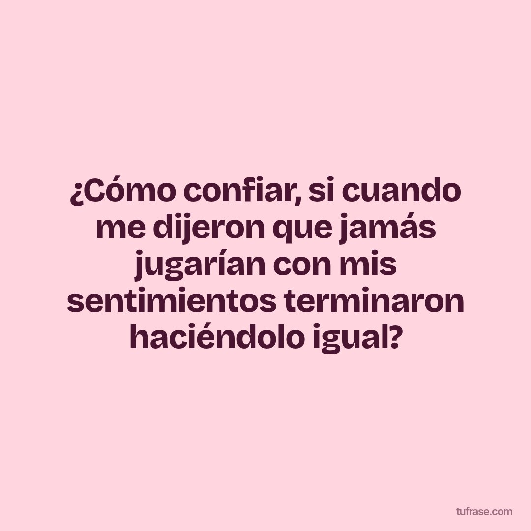 ¿Cómo confiar, si cuando me dijeron que jamás jugarían con mis sentimientos terminaron haciéndolo igual?