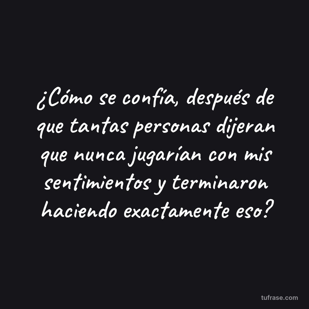 ¿Cómo se confía, después de que tantas personas dijeran que nunca jugarían con mis sentimientos y terminaron haciendo exactamente eso?