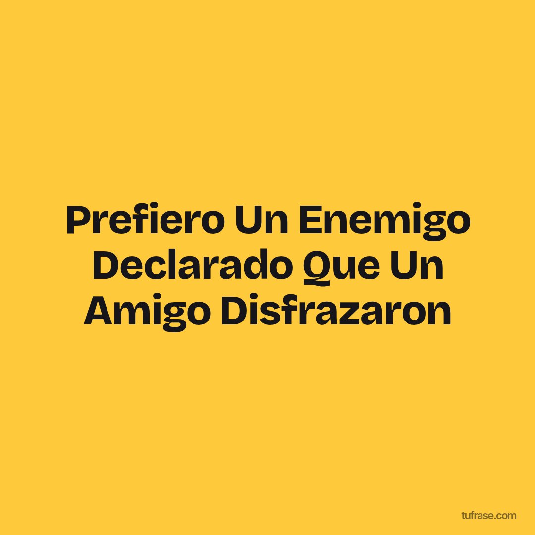 Prefiero Un Enemigo Declarado Que Un Amigo Disfrazaron
