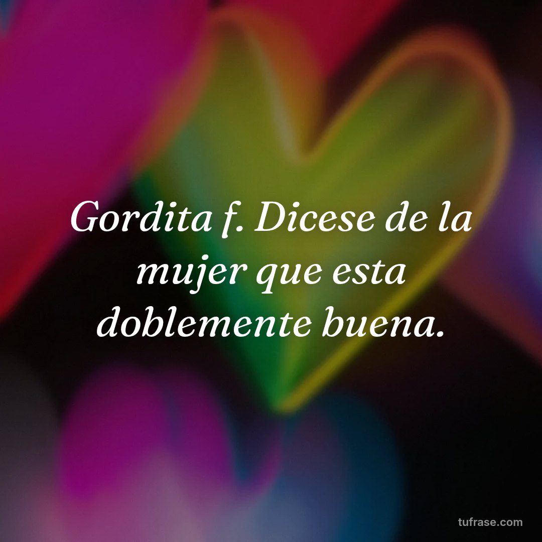 Gordita f. Dicese de la mujer que esta doblemente buena.