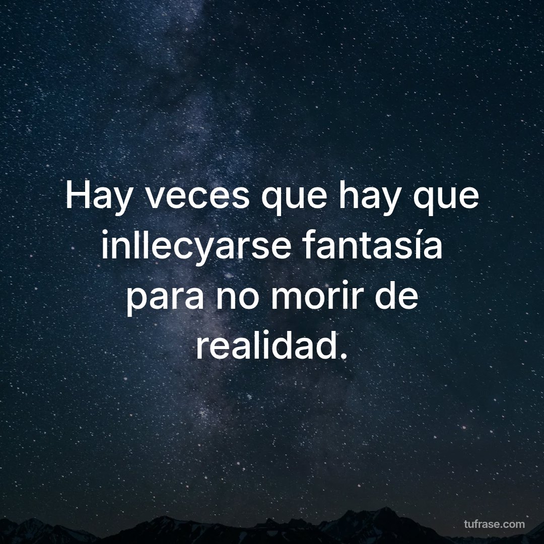 Hay veces que hay que inllecyarse fantasía para no morir de realidad.