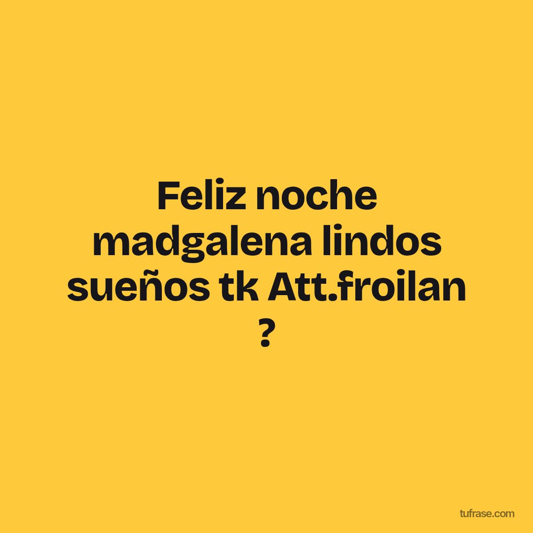 Feliz noche madgalena lindos sueños tk Att.froilan ?