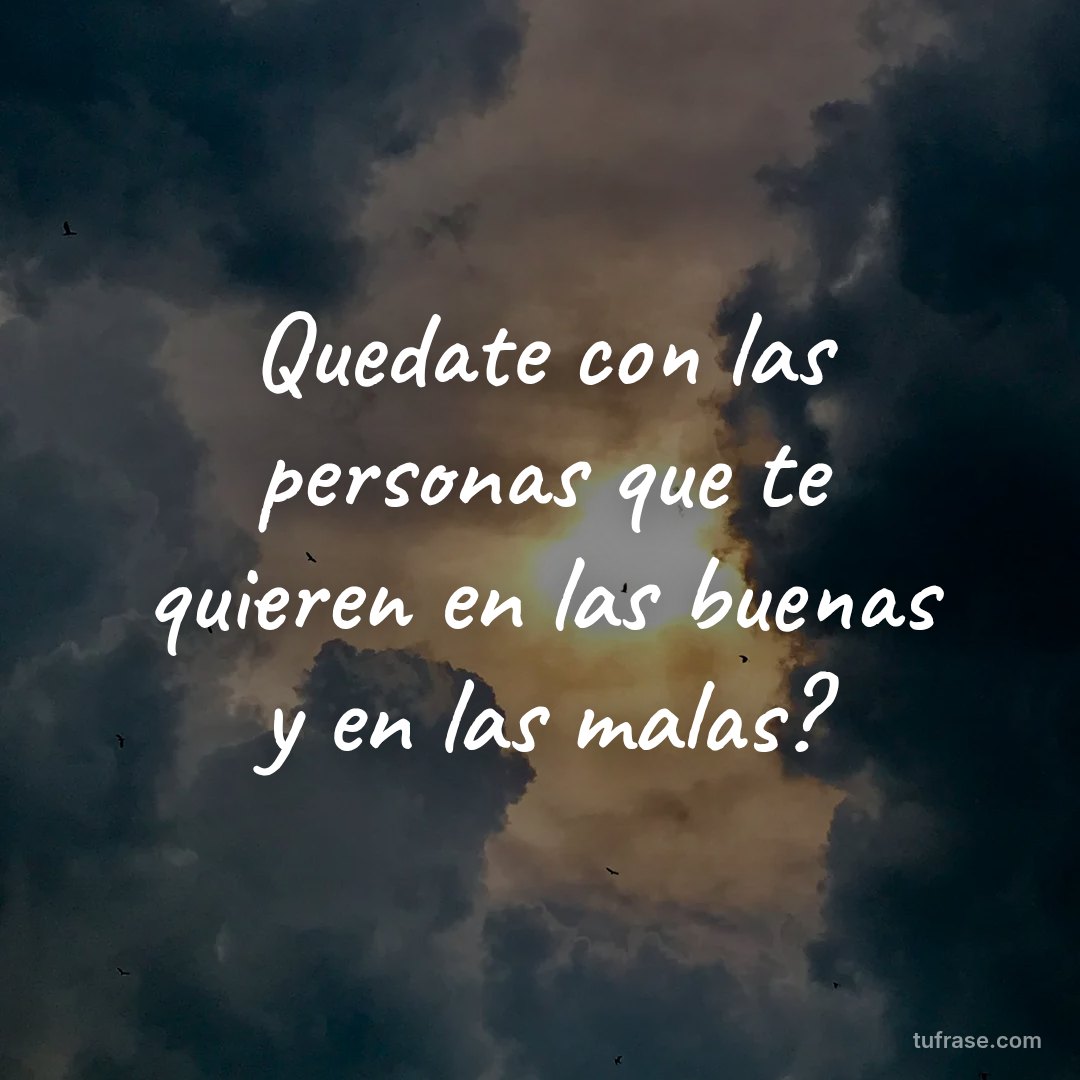 Quedate con las personas que te quieren en las buenas y en las malas?