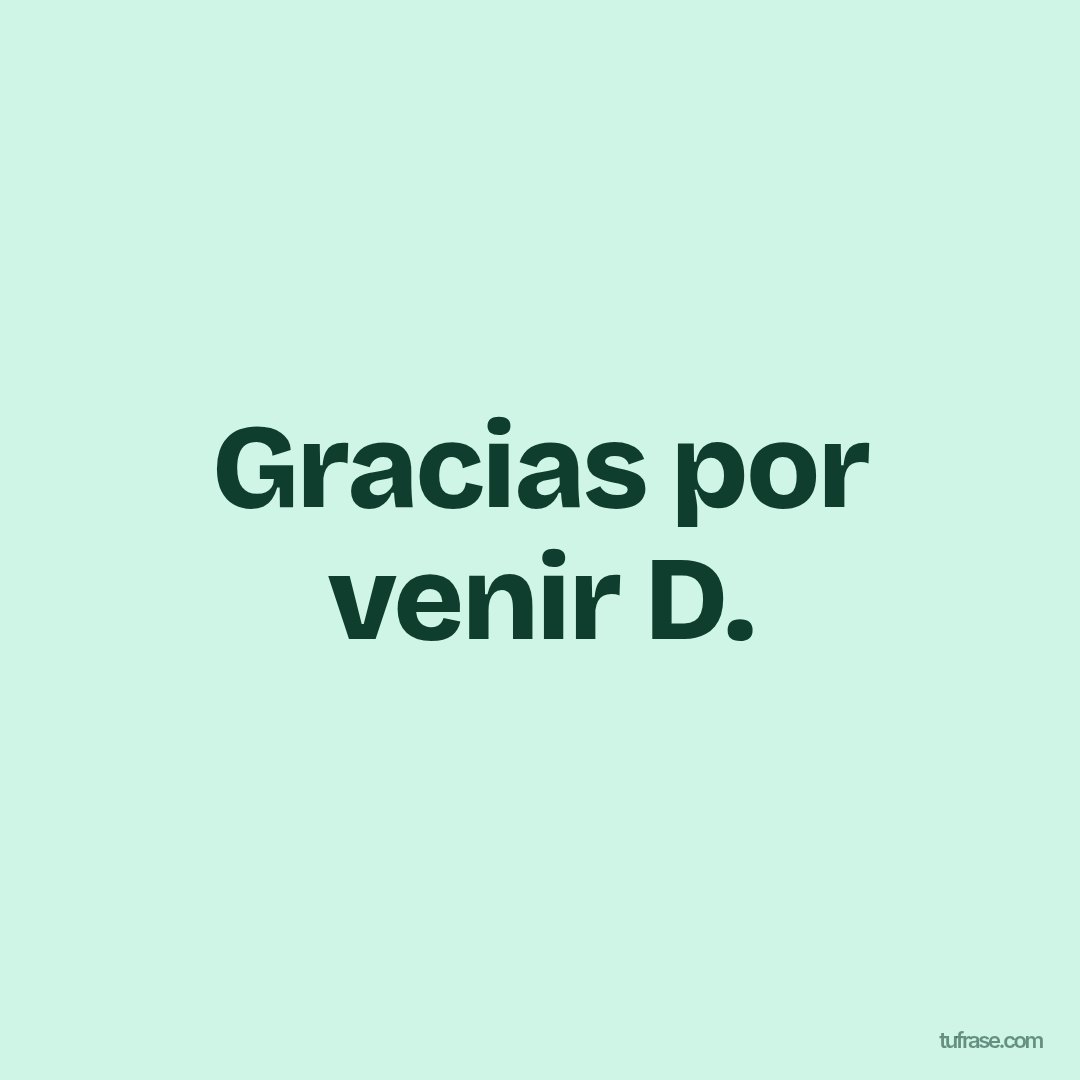 Gracias por venir D.