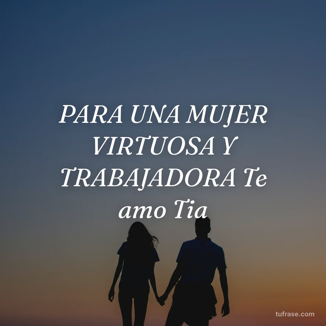 PARA UNA MUJER VIRTUOSA Y TRABAJADORA Te amo Tia