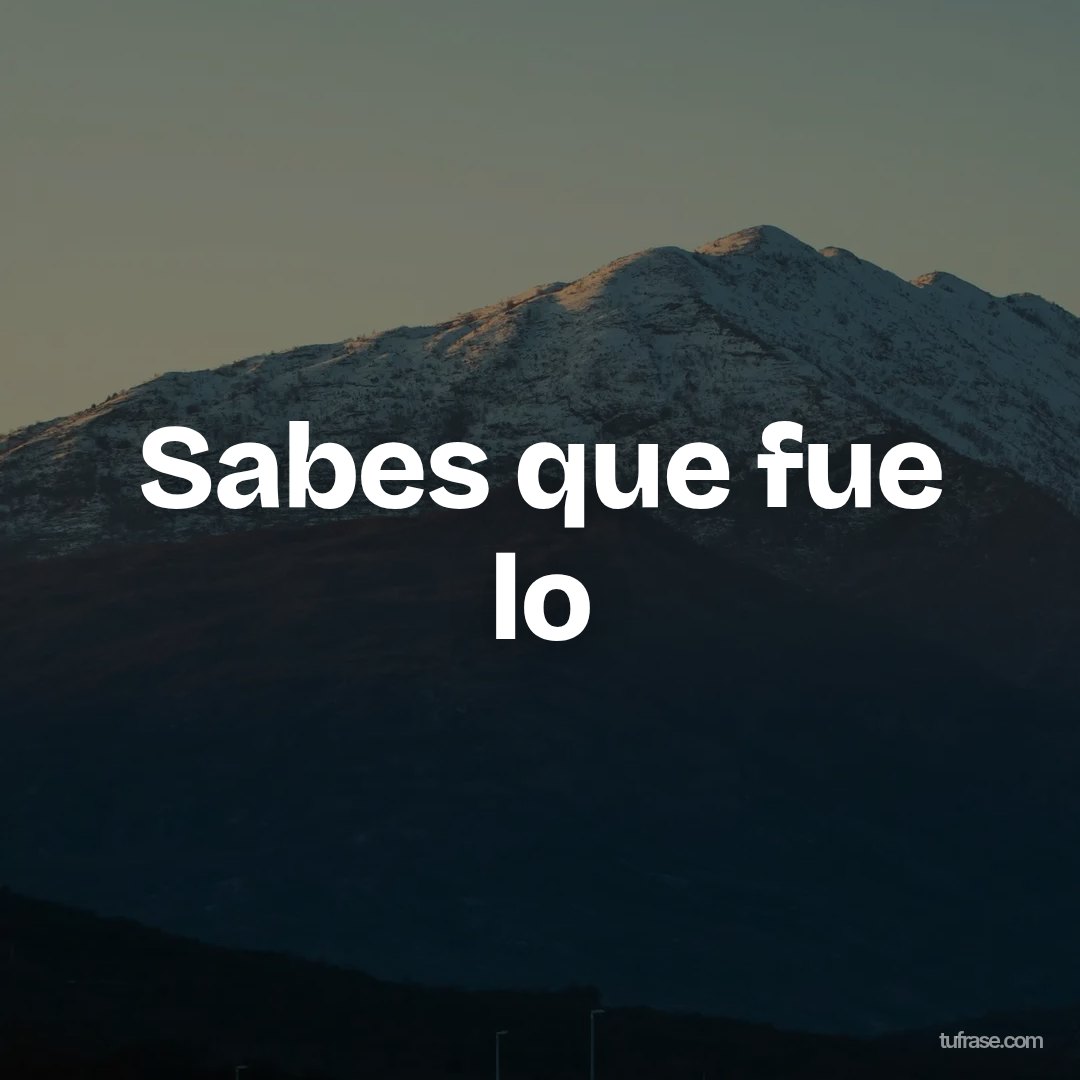 Sabes que fue lo