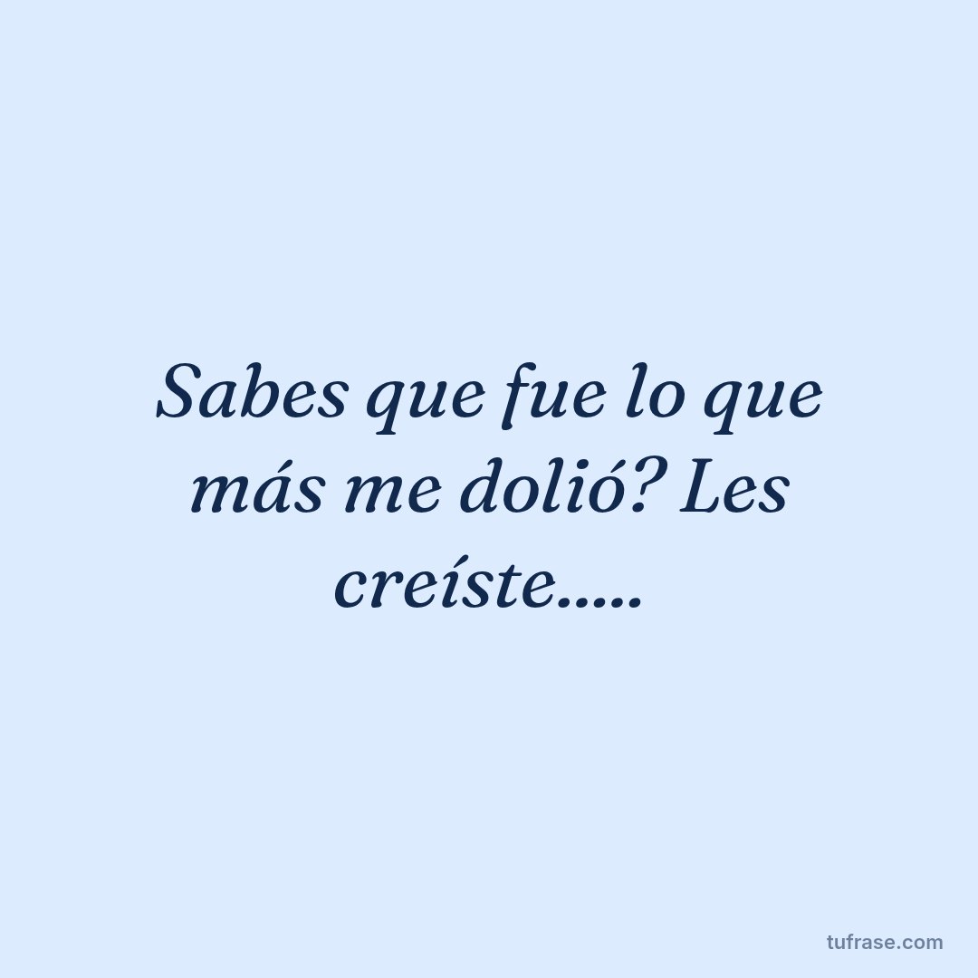 Sabes que fue lo que más me dolió? Les creíste.....