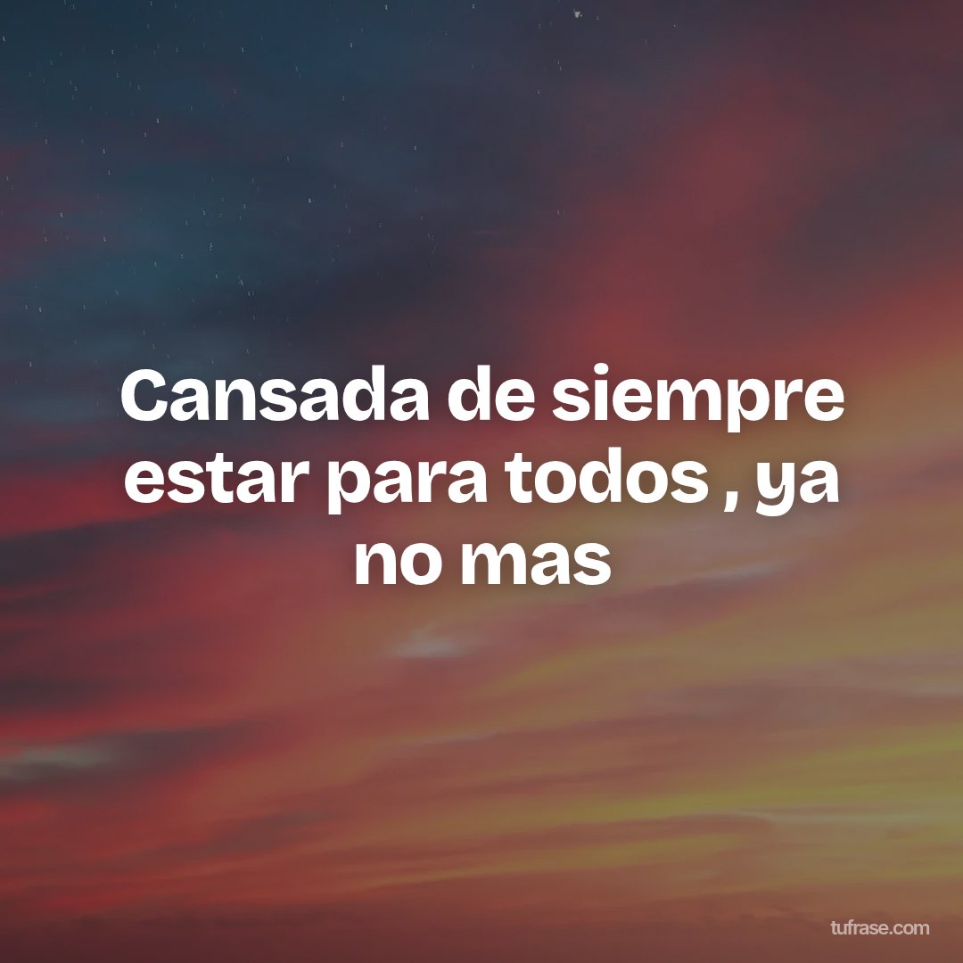 Cansada de siempre estar para todos , ya no mas